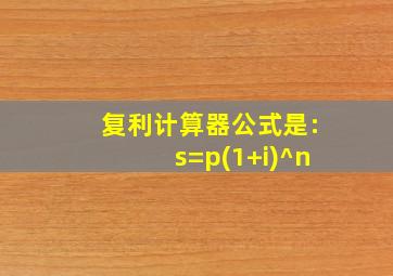 复利计算器公式是:s=p(1+i)^n